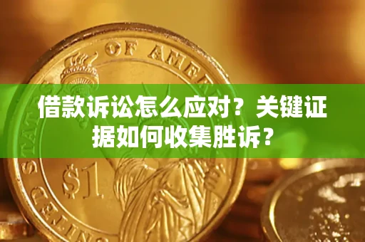 北京借款诉讼怎么应对？关键证据如何收集胜诉？