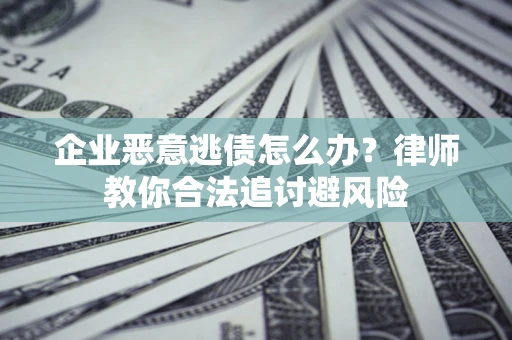 北京企业恶意逃债怎么办？律师教你合法追讨避风险