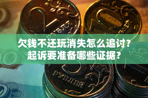 北京欠钱不还玩消失怎么追讨？起诉要准备哪些证据？