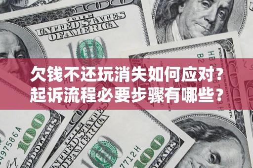北京欠钱不还玩消失如何应对？起诉流程必要步骤有哪些？