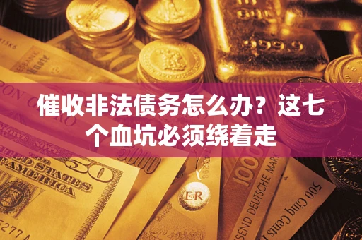 北京催收非法债务怎么办？这七个血坑必须绕着走