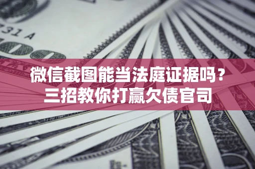 北京微信截图能当法庭证据吗？三招教你打赢欠债官司