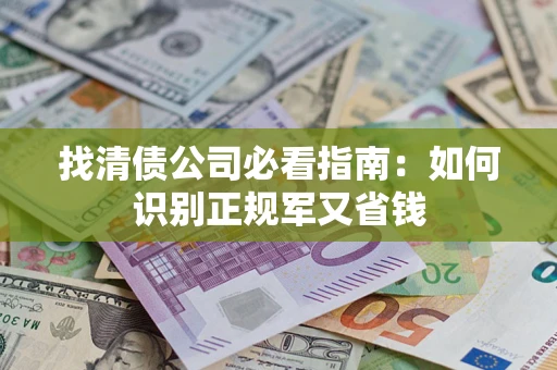 北京找清债公司必看指南：如何识别正规军又省钱