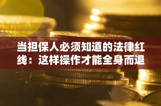 北京当担保人必须知道的法律红线：这样操作才能全身而退