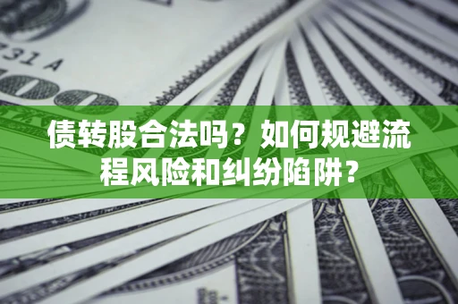 北京债转股合法吗？如何规避流程风险和纠纷陷阱？