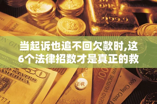 北京当起诉也追不回欠款时,这6个法律招数才是真正的救命稻草