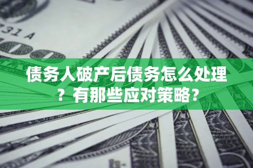 北京债务人破产后债务怎么处理？有那些应对策略？
