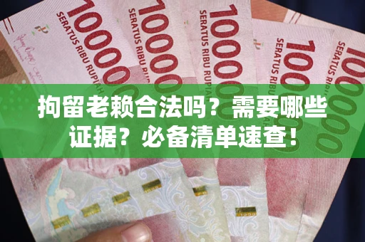 北京拘留老赖合法吗？需要哪些证据？必备清单速查！