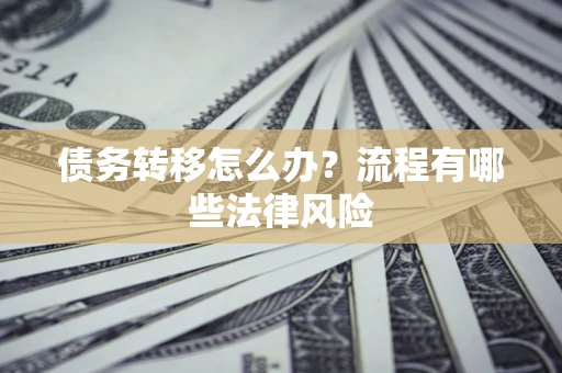 北京债务转移怎么办？流程有哪些法律风险