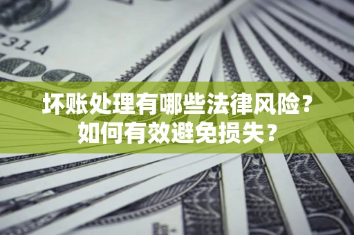 北京坏账处理有哪些法律风险？如何有效避免损失？